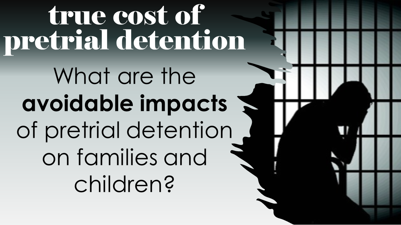 An image of a silluetted adult in a jail cell with the text, true cost of pretrial detention: What are the avoidable impacts of pretrial detention on families and children?